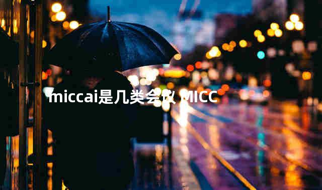 miccai是几类会议 MICCAI国际会议主席
